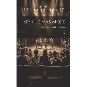 London, Shakespeare Society Sir Thomas More: A Play London, Shakespeare Society Sir Thomas More: A Play