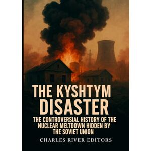 Charles River Editors The Kyshtym Disaster: The Controversial History of the Nuclear Meltdown Hidden by the Soviet Union Charles River Editors The Kyshtym Disaster: The Controversial History of the Nuclear Meltdown Hidden by the Soviet Union