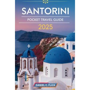 FLICK, DANIEL C. Santorini Pocket Travel Guide 2025: Exploring Santorini's landscape, beaches, and Traditional villages FLICK, DANIEL C. Santorini Pocket Travel Guide 2025: Exploring Santorini's landscape, beaches, and Traditional villages