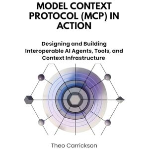 Carrickson, Theo Model Context Protocol (MCP) in Action: Designing and Building Interoperable AI Agents, Tools, and Context Infrastructure Carrickson, Theo Model Context Protocol (MCP) in Action: Designing and Building Interoperable AI Agents, Tools, and Context Infrastructure