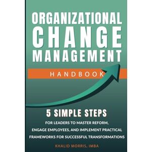 Morris, Khalid Organizational Change Management Handbook: 5 Simple Steps For Business Leaders to Master Reform, Engage Employees, and Implement Practical Frameworks ... (Future-Ready Business Series) Morris, Khalid Organizational Change Management Handbook: 5 Simple Steps For Business Leaders to Master Reform, Engage Employees, and Implement Practical Frameworks ... (Future-Ready Business Series)