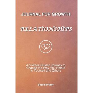 Bi Saor, Susan Journal For Growth Relationships: A 5-Week Guided Journey to Change the Way You Relate to Yourself and Others Bi Saor, Susan Journal For Growth Relationships: A 5-Week Guided Journey to Change the Way You Relate to Yourself and Others