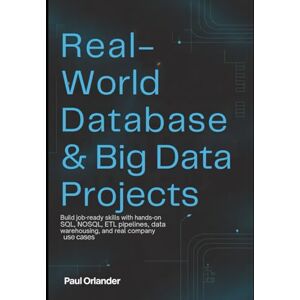 Orlander, Paul REAL-WORLD DATABASE & BIG DATA PROJECTS: Build Job-Ready Skills with Hands-On SQL, NoSQL, ETL Pipelines, Data Warehousing, and Real Company Use Cases Orlander, Paul REAL-WORLD DATABASE & BIG DATA PROJECTS: Build Job-Ready Skills with Hands-On SQL, NoSQL, ETL Pipelines, Data Warehousing, and Real Company Use Cases