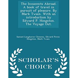 Hingston, Edward Peron The Innocents Abroad. a Book of Travel in Pursuit of Pleasure. by Mark Twain. with an Introduction by Edward P. Hingston. the Voyage Out. Scholar's Choice Edition Hingston, Edward Peron The Innocents Abroad. a Book of Travel in Pursuit of Pleasure. by Mark Twain. with an Introduction by Edward P. Hingston. the Voyage Out. Scholar's Choice Edition