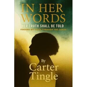 Tingle, Carter In Her Words Her Truth Shall Be Told: Finding My Voice Through the Chaos Tingle, Carter In Her Words Her Truth Shall Be Told: Finding My Voice Through the Chaos