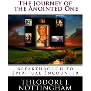 Nottingham, Theodore J. The Journey of the Anointed One: Breakthrough to Spiritual Encounter (The Inner Meaning of the Teachings of Jesus) Nottingham, Theodore J. The Journey of the Anointed One: Breakthrough to Spiritual Encounter (The Inner Meaning of the Teachings of Jesus)