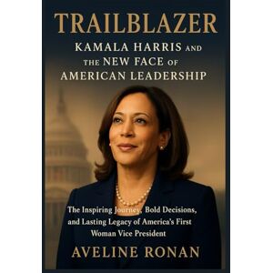 Ronan, Aveline Trailblazer: Kamala Harris and the New Face of American Leadership: The Inspiring Journey, Bold Decisions, and Lasting Legacy of America’s First Woman Vice President Ronan, Aveline Trailblazer: Kamala Harris and the New Face of American Leadership: The Inspiring Journey, Bold Decisions, and Lasting Legacy of America’s First Woman Vice President