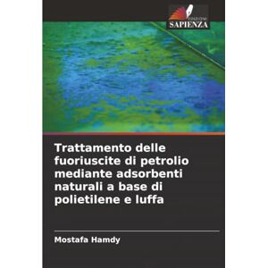 Hamdy, Mostafa Trattamento delle fuoriuscite di petrolio mediante adsorbenti naturali a base di polietilene e luffa Hamdy, Mostafa Trattamento delle fuoriuscite di petrolio mediante adsorbenti naturali a base di polietilene e luffa