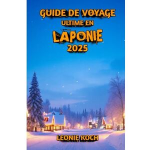 Koch, Leonie Guide de Voyage Ultime en Laponie 2025: Découvrez la nature, la culture et l'aventure au bout du monde Koch, Leonie Guide de Voyage Ultime en Laponie 2025: Découvrez la nature, la culture et l'aventure au bout du monde