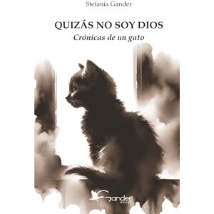 Gander, Stefania QUIZÁS NO SOY DIOS: Crónicas de un gato Gander, Stefania QUIZÁS NO SOY DIOS: Crónicas de un gato