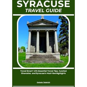 Tederich, Geissler SYRACUSE TRAVEL GUIDE: Travel Smart with Essential Travel Tips, Curated Itineraries, and Syracuse’s Must-See Highlights Tederich, Geissler SYRACUSE TRAVEL GUIDE: Travel Smart with Essential Travel Tips, Curated Itineraries, and Syracuse’s Must-See Highlights
