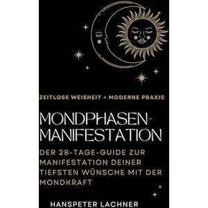 Lachner, Hanspeter Mondphasen-Manifestation: DER 28-TAGE-GUIDE ZUR MANIFESTATION DEINER TIEFSTEN WÜNSCHE MIT DER MONDKRAFT: 6 ("MANIFESTATION MASTERY: Das komplette 60-Tage System") Lachner, Hanspeter Mondphasen-Manifestation: DER 28-TAGE-GUIDE ZUR MANIFESTATION DEINER TIEFSTEN WÜNSCHE MIT DER MONDKRAFT: 6 ("MANIFESTATION MASTERY: Das komplette 60-Tage System")