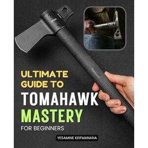 Yesamine Keifmanana Ultimate Guide to Tomahawk Mastery for Beginners: Comprehensive Techniques and Historical Insights on Using the Tomahawk Effectively for Survival and Recreation Yesamine Keifmanana Ultimate Guide to Tomahawk Mastery for Beginners: Comprehensive Techniques and Historical Insights on Using the Tomahawk Effectively for Survival and Recreation