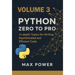 Power, Max Python Zero-to-Pro: Volume 3: Advanced Programming, OOP & Real-World Logic Power, Max Python Zero-to-Pro: Volume 3: Advanced Programming, OOP & Real-World Logic