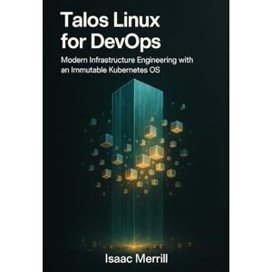 Merrill, Isaac Talos Linux for DevOps: Modern Infrastructure Engineering with an Immutable Kubernetes OS Merrill, Isaac Talos Linux for DevOps: Modern Infrastructure Engineering with an Immutable Kubernetes OS