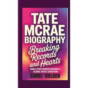 Bolden, Carol TATE MCRAE BIOGRAPHY: Breaking Records and Hearts How a Teen Dancer Became a Global Music Sensation Bolden, Carol TATE MCRAE BIOGRAPHY: Breaking Records and Hearts How a Teen Dancer Became a Global Music Sensation