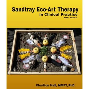 Hall PhD, Charlton Sandtray Eco-Art Therapy in Clinical Practice Hall PhD, Charlton Sandtray Eco-Art Therapy in Clinical Practice
