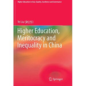 Liu, Ye Higher Education, Meritocracy and Inequality in China (Higher Education in Asia: Quality, Excellence and Governance) Liu, Ye Higher Education, Meritocracy and Inequality in China (Higher Education in Asia: Quality, Excellence and Governance)