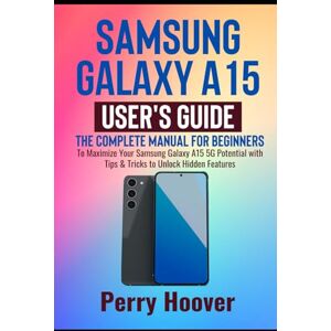 Hoover Samsung Galaxy A15 User's Guide: The Complete Manual for Beginners to Maximize Your Samsung Galaxy A15 5G Potential with Tips & Tricks to Unlock Hidden Features Hoover Samsung Galaxy A15 User's Guide: The Complete Manual for Beginners to Maximize Your Samsung Galaxy A15 5G Potential with Tips & Tricks to Unlock Hidden Features