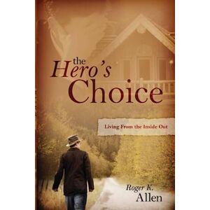 Allen, Dr. Roger K. The Hero's Choice: Living from the Inside Out Allen, Dr. Roger K. The Hero's Choice: Living from the Inside Out