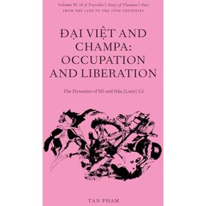 Pham, Tan Đại Việt and Champa: Occupation and Liberation The Dynasties of Hồ and Hậu (Later) Lê: Volume 3C of A Traveller’s Story of Vietnam’s Past from the 13th to the 16th centuries CE Pham, Tan Đại Việt and Champa: Occupation and Liberation The Dynasties of Hồ and Hậu (Later) Lê: Volume 3C of A Traveller’s Story of Vietnam’s Past from the 13th to the 16th centuries CE