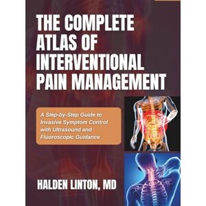 LINTON MD, HALDEN THE COMPLETE ATLAS OF INTERVENTIONAL PAIN MANAGEMENT: A Step-by-Step Guide to Invasive Symptom Control with Ultrasound and Fluoroscopic Guidance LINTON MD, HALDEN THE COMPLETE ATLAS OF INTERVENTIONAL PAIN MANAGEMENT: A Step-by-Step Guide to Invasive Symptom Control with Ultrasound and Fluoroscopic Guidance