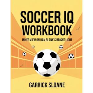 Sloane, Garrick Soccer IQ Workbook: Inner View on Dan Blank’s Bright Light Sloane, Garrick Soccer IQ Workbook: Inner View on Dan Blank’s Bright Light