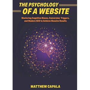 Capala, Matthew The Psychology of a Website: Mastering Cognitive Biases, Conversion Triggers and Modern SEO to Achieve Massive Results Capala, Matthew The Psychology of a Website: Mastering Cognitive Biases, Conversion Triggers and Modern SEO to Achieve Massive Results