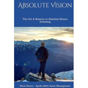 Brann, Steve Absolute Vision: The Art & Science to Absolute Return Investing Brann, Steve Absolute Vision: The Art & Science to Absolute Return Investing