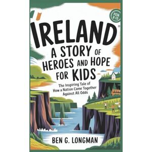 G. LONGMAN, BEN IRELAND: A Story of Heroes and Hope for Kids: The Inspiring Tale of How a Nation Came Together Against All Odds G. LONGMAN, BEN IRELAND: A Story of Heroes and Hope for Kids: The Inspiring Tale of How a Nation Came Together Against All Odds