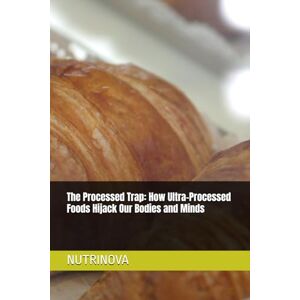 NUTRINOVA, NUTRINOVA The Processed Trap: How Ultra-Processed Foods Hijack Our Bodies and Minds NUTRINOVA, NUTRINOVA The Processed Trap: How Ultra-Processed Foods Hijack Our Bodies and Minds