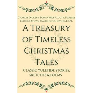 Dickens, Charles A Treasury of Timeless Christmas Tales: Classic Yuletide Stories, Sketches and Poems Dickens, Charles A Treasury of Timeless Christmas Tales: Classic Yuletide Stories, Sketches and Poems