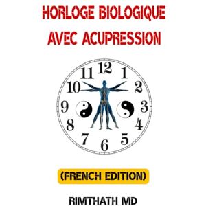 Md, Rimthath Horloge Biologique Avec Acupression: French Edition (Santé holistique) Md, Rimthath Horloge Biologique Avec Acupression: French Edition (Santé holistique)