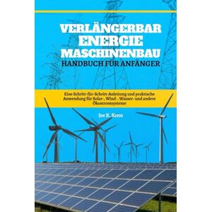 Kenn, Joe K. Verlängerbar Energie Maschinenbau Handbuch Für Anfänger: Eine Schritt-für-Schritt-Anleitung und praktische Anwendung für Solar-, Wind-, Wasser- und andere Ökostromsysteme Kenn, Joe K. Verlängerbar Energie Maschinenbau Handbuch Für Anfänger: Eine Schritt-für-Schritt-Anleitung und praktische Anwendung für Solar-, Wind-, Wasser- und andere Ökostromsysteme