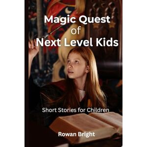 Bright, Rowan Magic Quest of Next Level Kids: Short Stories for Children Bright, Rowan Magic Quest of Next Level Kids: Short Stories for Children