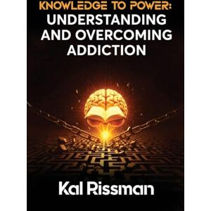 Rissman, Kal KNOWLEDGE TO POWER: UNDERSTANDING AND OVERCOMING ADDICTION Rissman, Kal KNOWLEDGE TO POWER: UNDERSTANDING AND OVERCOMING ADDICTION
