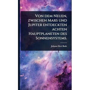 Bode, Johann Elert Von dem Neuen, zwischen Mars und Jupiter entdeckten achten Hauptplaneten des Sonnensystems. Bode, Johann Elert Von dem Neuen, zwischen Mars und Jupiter entdeckten achten Hauptplaneten des Sonnensystems.