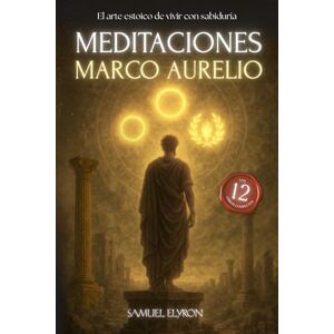 Elyron, Samuel Meditaciones Marco Aurelio: El Arte estoico de vivir con sabiduria, Los 12 Libros Completos con una Traducción Moderna, Diario de un Emperador, ... de su estoicismo, Filosofía Romana, edic Elyron, Samuel Meditaciones Marco Aurelio: El Arte estoico de vivir con sabiduria, Los 12 Libros Completos con una Traducción Moderna, Diario de un Emperador, ... de su estoicismo, Filosofía Romana, edic