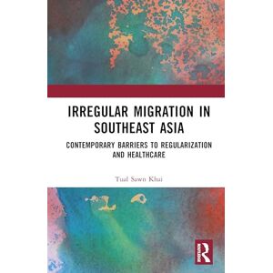 Khai, Tual Sawn Irregular Migration in Southeast Asia: Contemporary Barriers to Regularization and Healthcare Khai, Tual Sawn Irregular Migration in Southeast Asia: Contemporary Barriers to Regularization and Healthcare