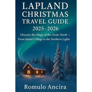 Ancira, Romulo LAPLAND CHRISTMAS TRAVEL GUIDE 2025 2026: Discover the Magic of the Arctic North — From Santa’s Village to the Northern Lights Ancira, Romulo LAPLAND CHRISTMAS TRAVEL GUIDE 2025 2026: Discover the Magic of the Arctic North — From Santa’s Village to the Northern Lights