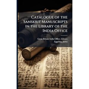 Eggeling, Julius Catalogue of the Sanskrit Manuscripts in the Library of the India Office Eggeling, Julius Catalogue of the Sanskrit Manuscripts in the Library of the India Office