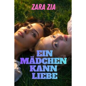 Zia, Zara EIN MÄDCHEN KANN LIEBE (Kollektion der lesbischen Leidenschaft) Zia, Zara EIN MÄDCHEN KANN LIEBE (Kollektion der lesbischen Leidenschaft)