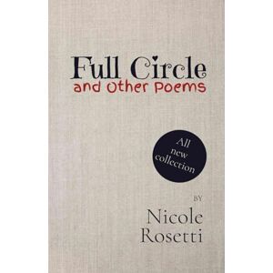 Rosetti, Nicole Full Circle and Other Poems: A collection of modern poetry by author Nicole Rosetti Rosetti, Nicole Full Circle and Other Poems: A collection of modern poetry by author Nicole Rosetti