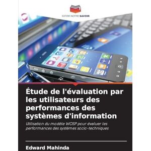 Mahinda, Edward Étude de l'évaluation par les utilisateurs des performances des systèmes d'information: Utilisation du modèle WOSP pour évaluer les performances des systèmes socio-techniques Mahinda, Edward Étude de l'évaluation par les utilisateurs des performances des systèmes d'information: Utilisation du modèle WOSP pour évaluer les performances des systèmes socio-techniques