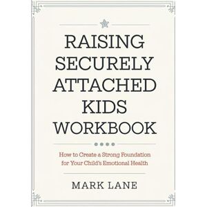 Lane, Mark Raising Security Attached Kids Workbook: How To Create A Strong Foundation For Your Child's Emotional Health Lane, Mark Raising Security Attached Kids Workbook: How To Create A Strong Foundation For Your Child's Emotional Health