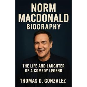 D. GONZALEZ, THOMAS NORM MACDONALD BIOGRAPHY: The Life And Laughter Of A Comedy Legend D. GONZALEZ, THOMAS NORM MACDONALD BIOGRAPHY: The Life And Laughter Of A Comedy Legend