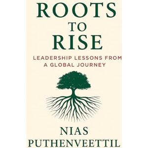 Puthenveettil, Nias Roots to Rise: Leadership Lessons from a Global Journey Puthenveettil, Nias Roots to Rise: Leadership Lessons from a Global Journey