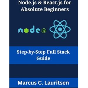 Lauritsen, Marcus C. Node.js & React.js for Absolute Beginners: Step-by-Step Full Stack Guide Lauritsen, Marcus C. Node.js & React.js for Absolute Beginners: Step-by-Step Full Stack Guide