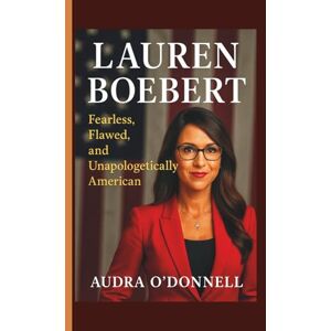 O'DONNELL, AUDRA Lauren Boebert: Fearless, Flawed, and Unapologetically American O'DONNELL, AUDRA Lauren Boebert: Fearless, Flawed, and Unapologetically American