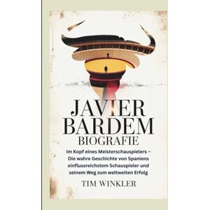 Winkler, Tim JAVIER BARDEM BIOGRAFIE: Im Kopf eines Meisterschauspielers – Die wahre Geschichte von Spaniens einflussreichstem Schauspieler und seinem Weg zum weltweiten Erfolg Winkler, Tim JAVIER BARDEM BIOGRAFIE: Im Kopf eines Meisterschauspielers – Die wahre Geschichte von Spaniens einflussreichstem Schauspieler und seinem Weg zum weltweiten Erfolg